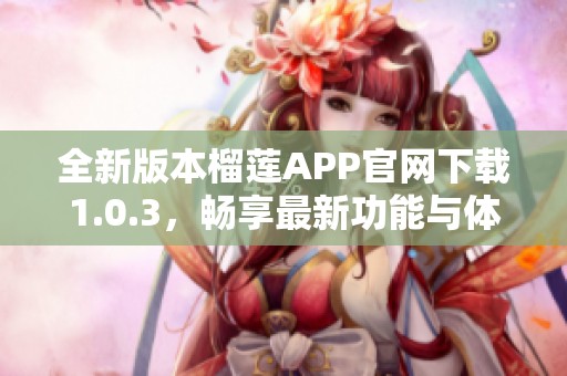 全新版本榴莲APP官网下载1.0.3，畅享最新功能与体验