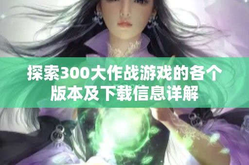 探索300大作战游戏的各个版本及下载信息详解