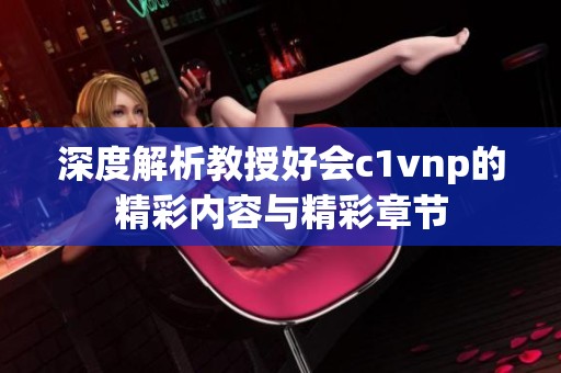 深度解析教授好会c1vnp的精彩内容与精彩章节