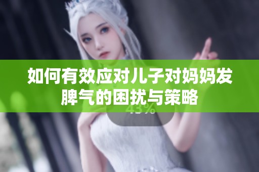 如何有效应对儿子对妈妈发脾气的困扰与策略