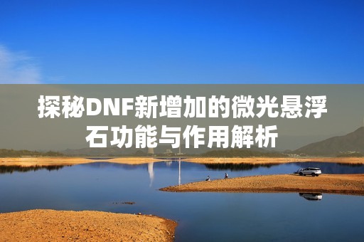 探秘DNF新增加的微光悬浮石功能与作用解析