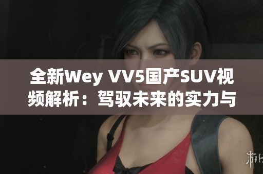 全新Wey VV5国产SUV视频解析：驾驭未来的实力与科技展现