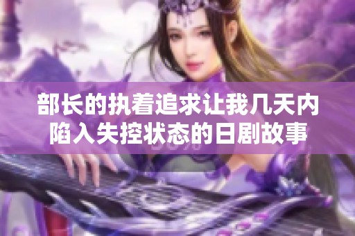 部长的执着追求让我几天内陷入失控状态的日剧故事