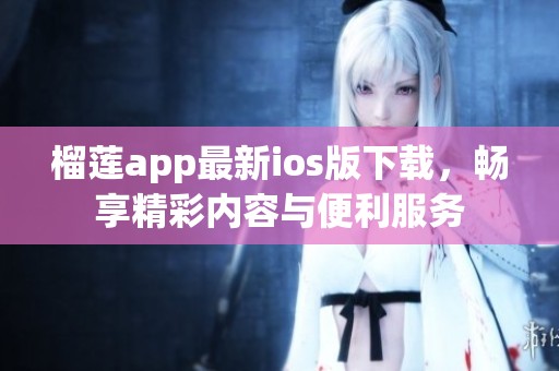 榴莲app最新ios版下载，畅享精彩内容与便利服务