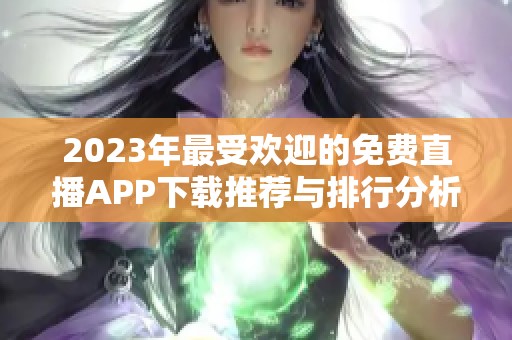 2023年最受欢迎的免费直播APP下载推荐与排行分析