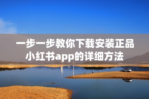 一步一步教你下载安装正品小红书app的详细方法