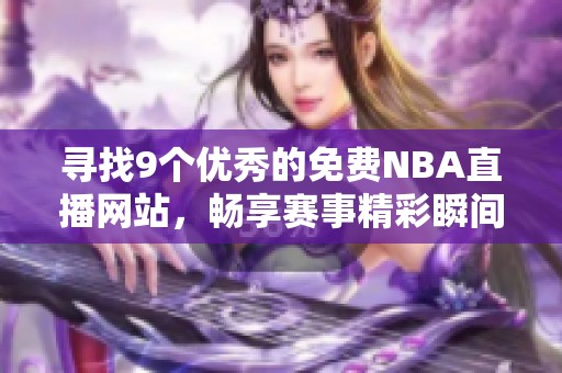 寻找9个优秀的免费NBA直播网站，畅享赛事精彩瞬间