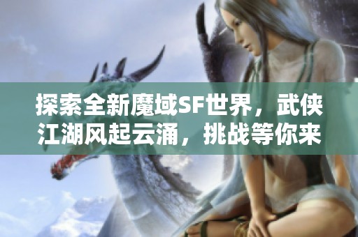 探索全新魔域SF世界，武侠江湖风起云涌，挑战等你来战！