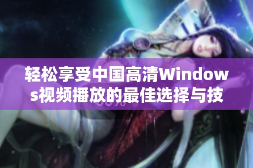 轻松享受中国高清Windows视频播放的最佳选择与技巧