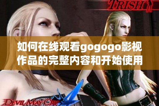 如何在线观看gogogo影视作品的完整内容和开始使用指南