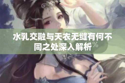 水乳交融与天衣无缝有何不同之处深入解析