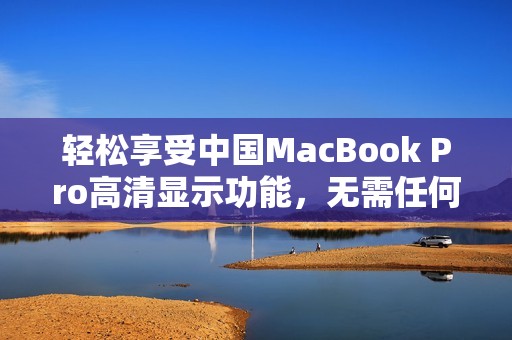 轻松享受中国MacBook Pro高清显示功能，无需任何下载操作