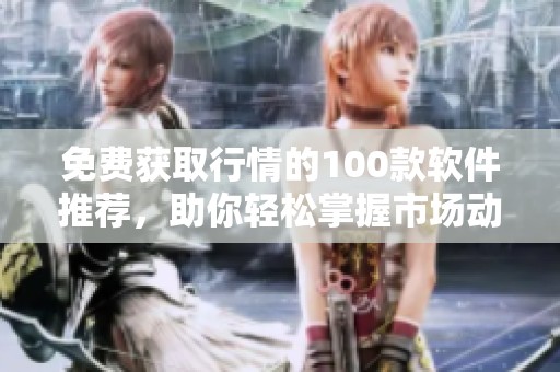 免费获取行情的100款软件推荐，助你轻松掌握市场动态