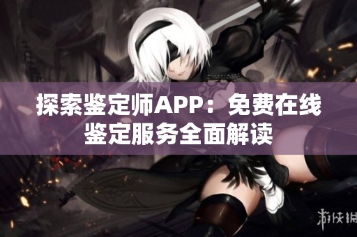 探索鉴定师APP：免费在线鉴定服务全面解读