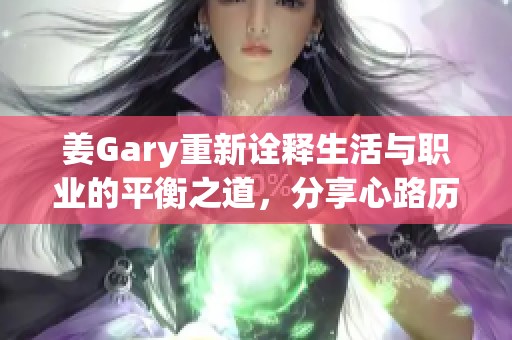 姜Gary重新诠释生活与职业的平衡之道，分享心路历程