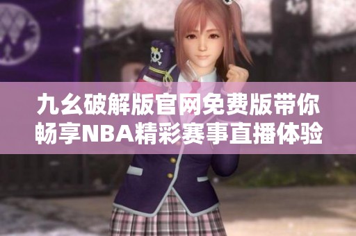 九幺破解版官网免费版带你畅享NBA精彩赛事直播体验