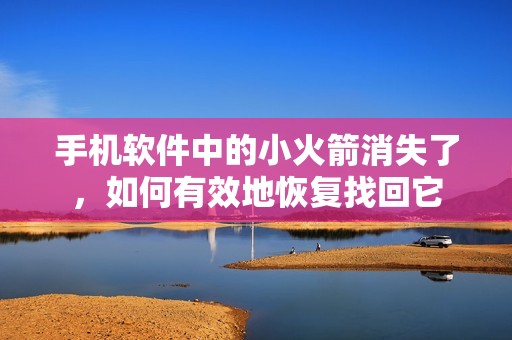 手机软件中的小火箭消失了，如何有效地恢复找回它