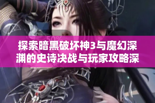 探索暗黑破坏神3与魔幻深渊的史诗决战与玩家攻略深度分析