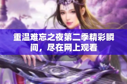 重温难忘之夜第二季精彩瞬间，尽在网上观看