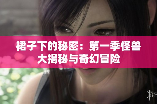 裙子下的秘密：第一季怪兽大揭秘与奇幻冒险