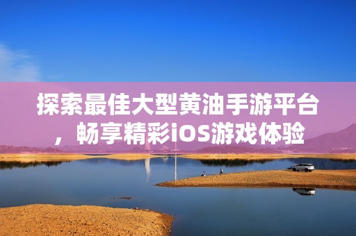 探索最佳大型黄油手游平台，畅享精彩iOS游戏体验