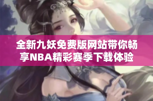 全新九妖免费版网站带你畅享NBA精彩赛季下载体验