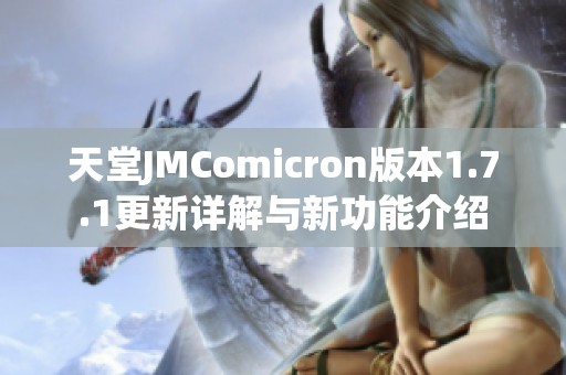 天堂JMComicron版本1.7.1更新详解与新功能介绍