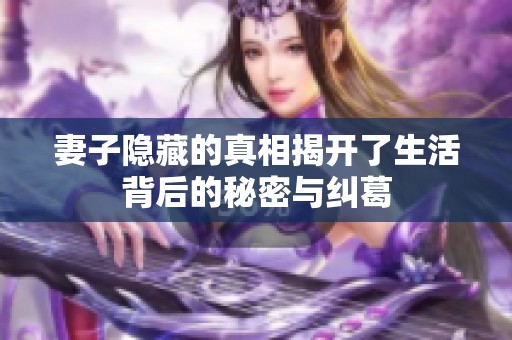 妻子隐藏的真相揭开了生活背后的秘密与纠葛