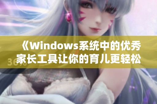 《Windows系统中的优秀家长工具让你的育儿更轻松》