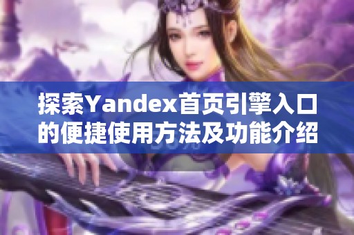 探索Yandex首页引擎入口的便捷使用方法及功能介绍