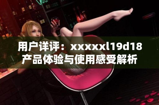 用户详评：xxxxxl19d18产品体验与使用感受解析