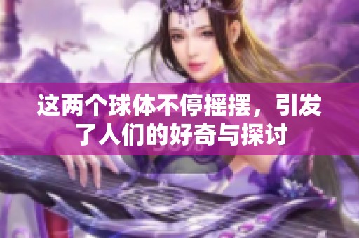 这两个球体不停摇摆，引发了人们的好奇与探讨