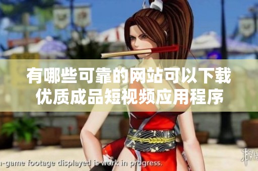 有哪些可靠的网站可以下载优质成品短视频应用程序