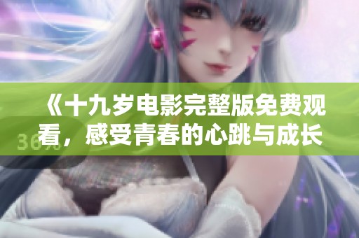 《十九岁电影完整版免费观看，感受青春的心跳与成长》