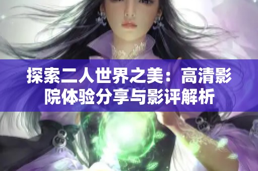 探索二人世界之美：高清影院体验分享与影评解析