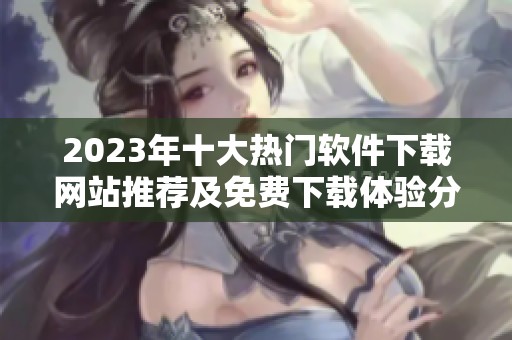 2023年十大热门软件下载网站推荐及免费下载体验分析
