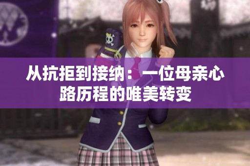 从抗拒到接纳：一位母亲心路历程的唯美转变