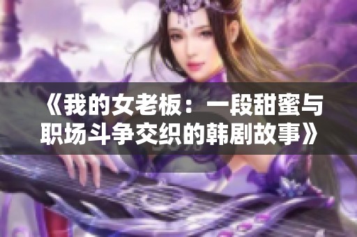 《我的女老板：一段甜蜜与职场斗争交织的韩剧故事》