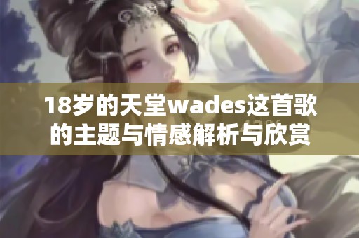 18岁的天堂wades这首歌的主题与情感解析与欣赏