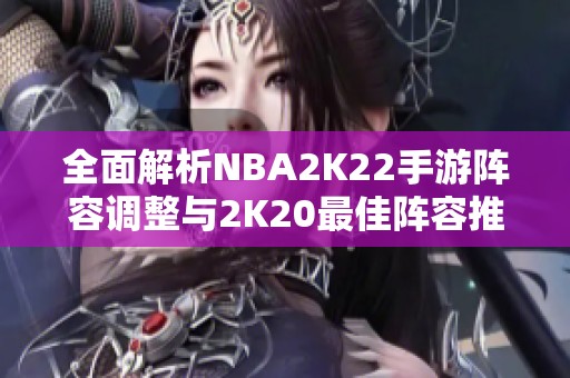 全面解析NBA2K22手游阵容调整与2K20最佳阵容推荐