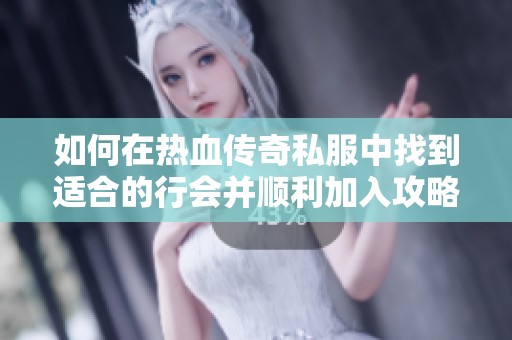 如何在热血传奇私服中找到适合的行会并顺利加入攻略