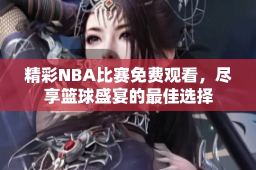 精彩NBA比赛免费观看，尽享篮球盛宴的最佳选择