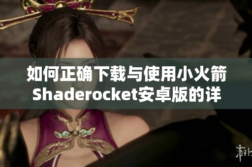 如何正确下载与使用小火箭Shaderocket安卓版的详细指南