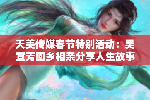 天美传媒春节特别活动：吴宜芳回乡相亲分享人生故事