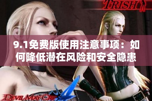 9.1免费版使用注意事项：如何降低潜在风险和安全隐患