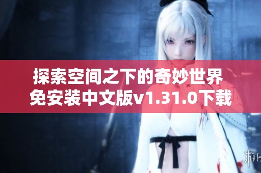探索空间之下的奇妙世界 免安装中文版v1.31.0下载指南