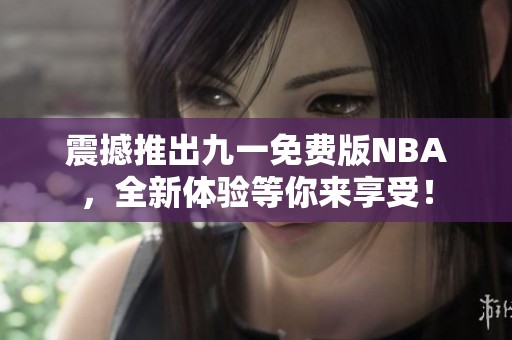 震撼推出九一免费版NBA，全新体验等你来享受！