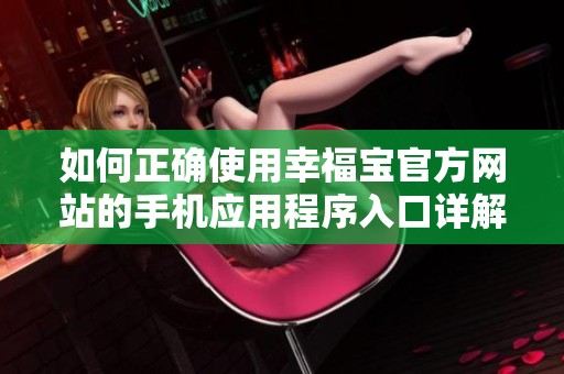 如何正确使用幸福宝官方网站的手机应用程序入口详解