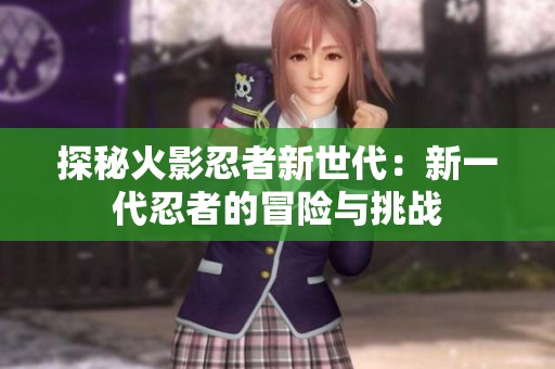 探秘火影忍者新世代：新一代忍者的冒险与挑战
