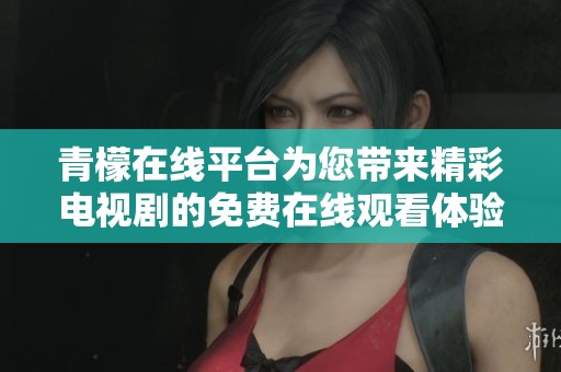 青檬在线平台为您带来精彩电视剧的免费在线观看体验